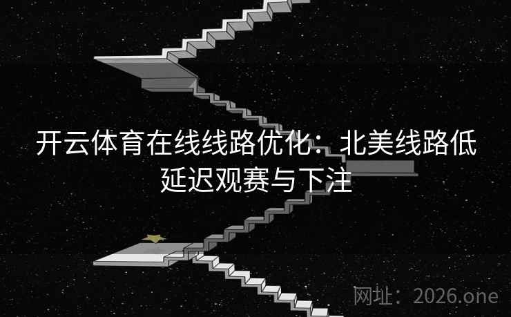 开云体育在线线路优化:北美线路低延迟观赛与下注