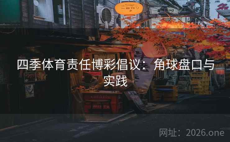 四季体育责任博彩倡议:角球盘口与实践