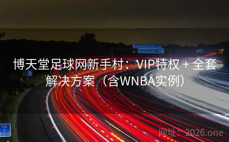 博天堂足球网新手村:VIP特权 + 全套解决方案(含WNBA实例)