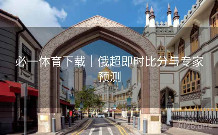 必一体育下载｜俄超即时比分与专家预测