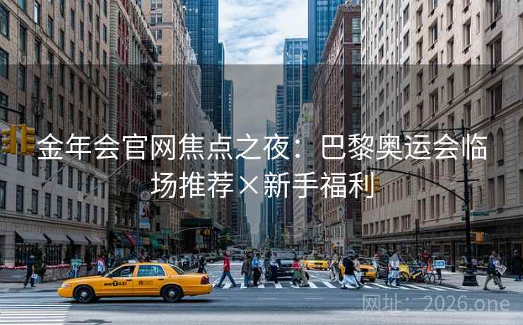金年会官网焦点之夜:巴黎奥运会临场推荐×新手福利