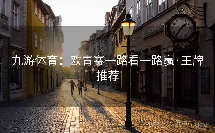 九游体育:欧青赛一路看一路赢·王牌推荐