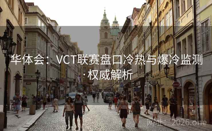华体会:VCT联赛盘口冷热与爆冷监测·权威解析