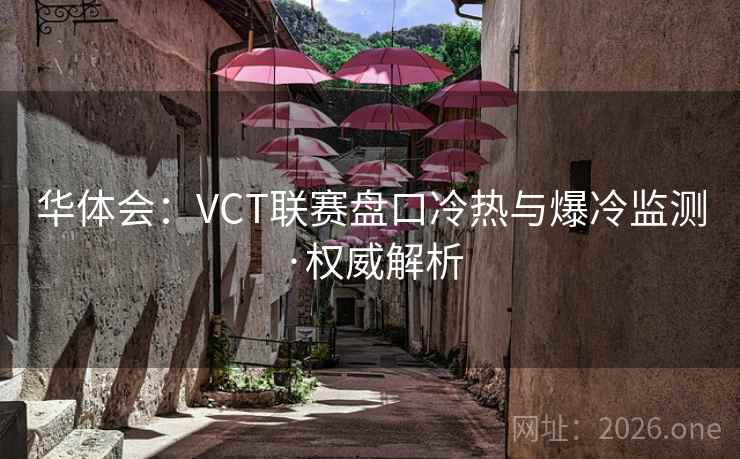 华体会:VCT联赛盘口冷热与爆冷监测·权威解析