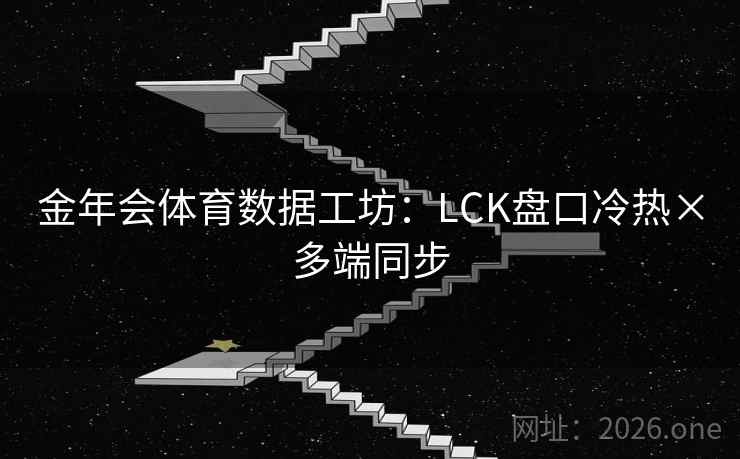金年会体育数据工坊:LCK盘口冷热×多端同步