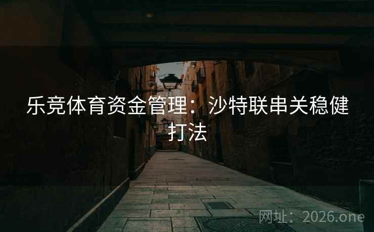 乐竞体育资金管理:沙特联串关稳健打法