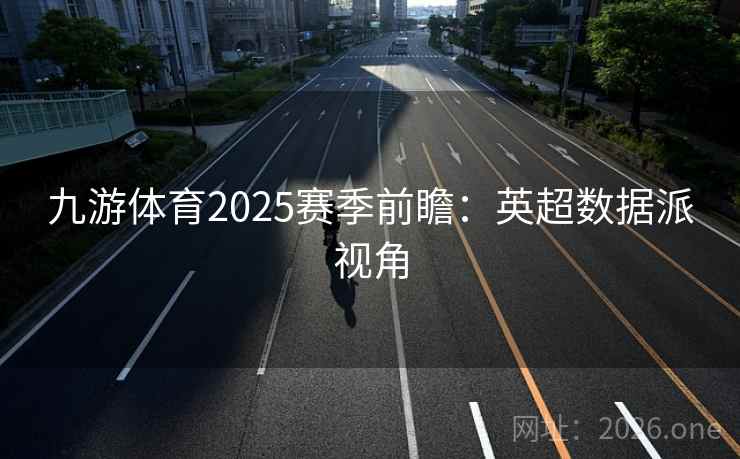 九游体育2025赛季前瞻:英超数据派视角