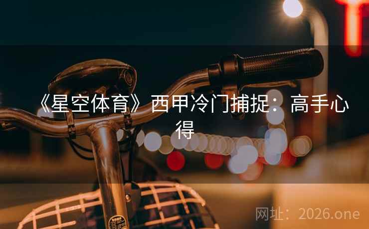 《星空体育》西甲冷门捕捉:高手心得