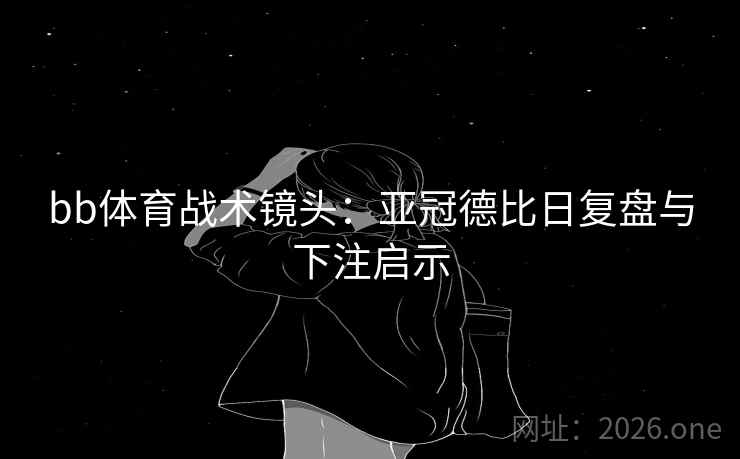 bb体育战术镜头:亚冠德比日复盘与下注启示