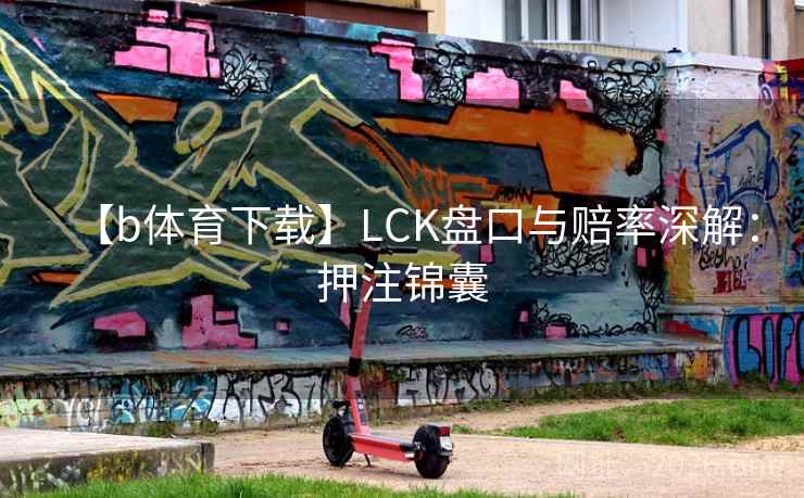 【b体育下载】LCK盘口与赔率深解:押注锦囊