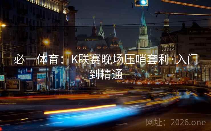 必一体育:K联赛晚场压哨套利·入门到精通