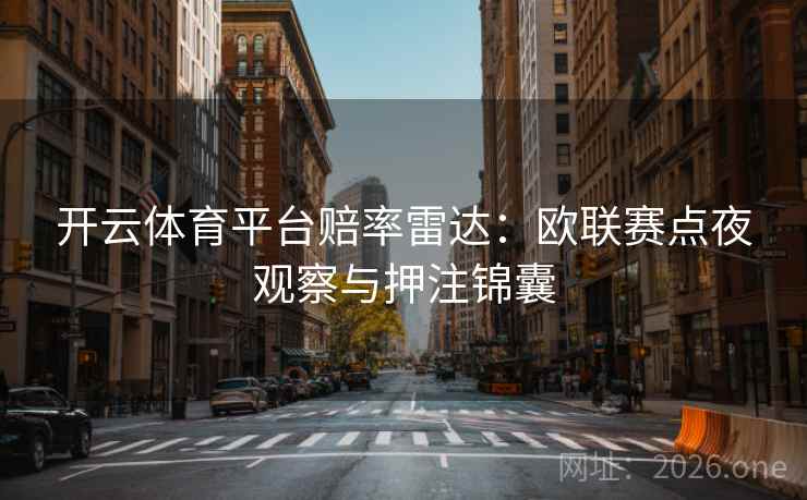 开云体育平台赔率雷达:欧联赛点夜观察与押注锦囊