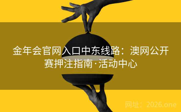 金年会官网入口中东线路:澳网公开赛押注指南·活动中心