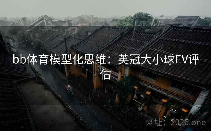 bb体育模型化思维:英冠大小球EV评估