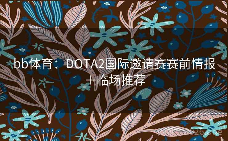 bb体育：DOTA2国际邀请赛赛前情报＋临场推荐