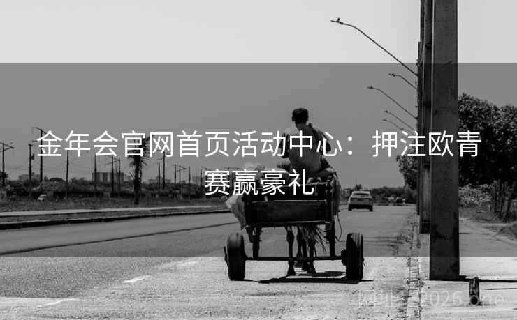 金年会官网首页活动中心:押注欧青赛赢豪礼