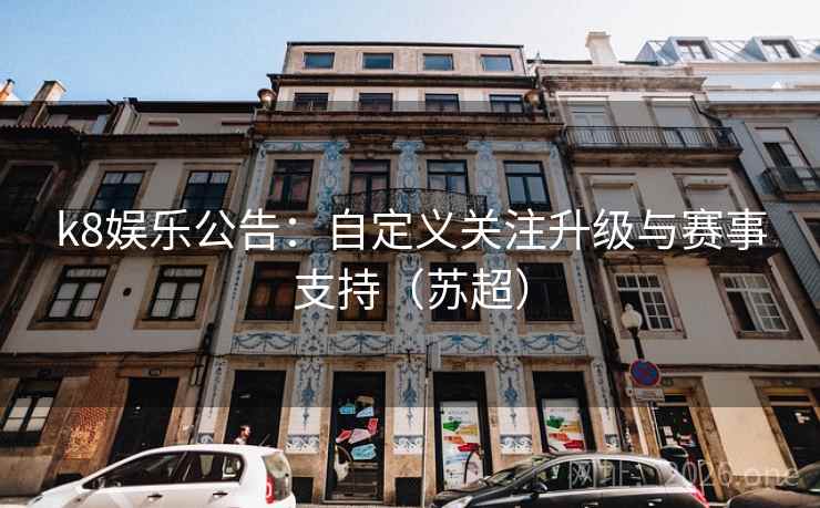 k8娱乐公告:自定义关注升级与赛事支持(苏超)