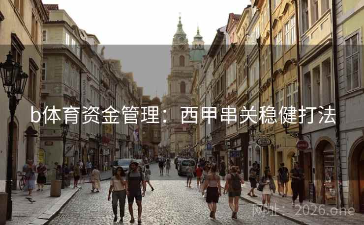 b体育资金管理：西甲串关稳健打法