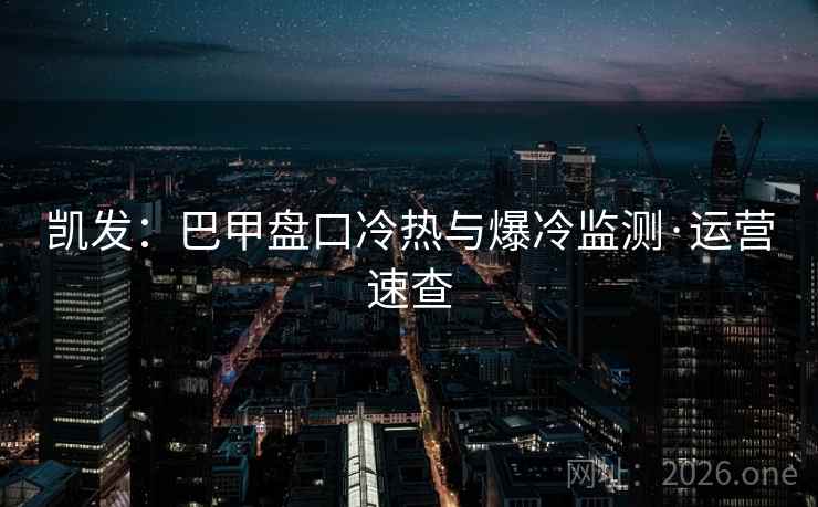 凯发：巴甲盘口冷热与爆冷监测·运营速查