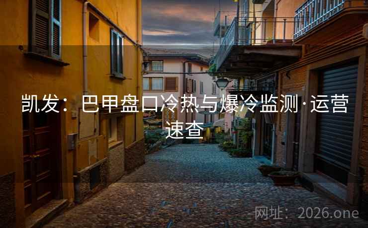 凯发:巴甲盘口冷热与爆冷监测·运营速查