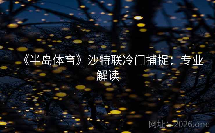 《半岛体育》沙特联冷门捕捉:专业解读