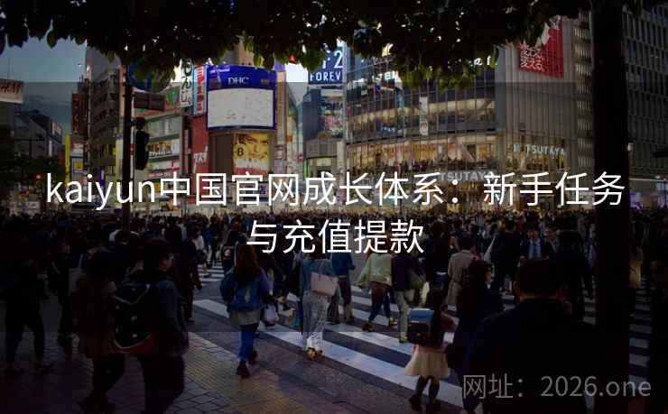 kaiyun中国官网成长体系:新手任务与充值提款