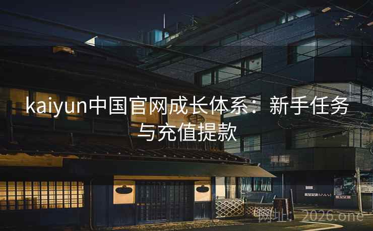 kaiyun中国官网成长体系:新手任务与充值提款