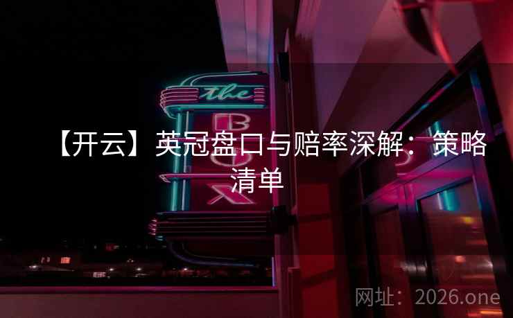 【开云】英冠盘口与赔率深解:策略清单