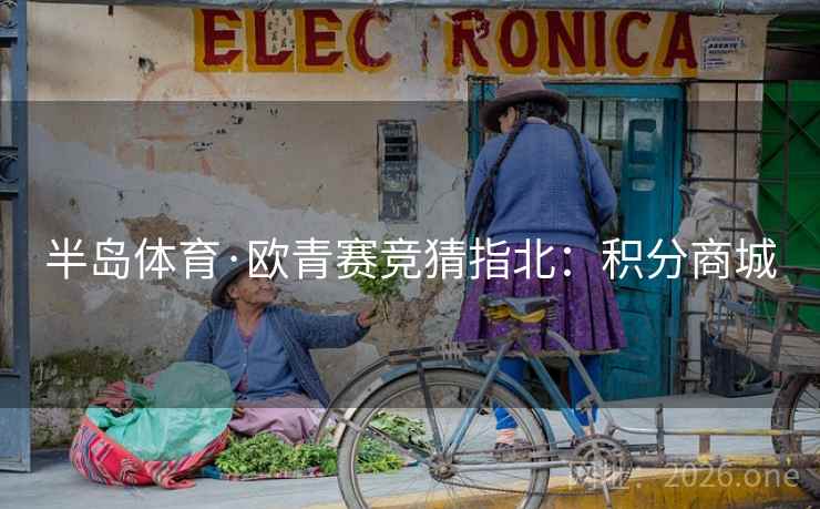 半岛体育·欧青赛竞猜指北:积分商城