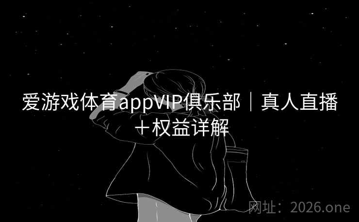 爱游戏体育appVIP俱乐部|真人直播+权益详解