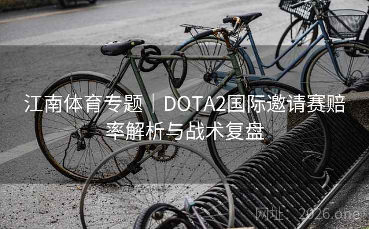 详细阅读:江南体育专题|DOTA2国际邀请赛赔率解析与战术复盘 江南体育专题|DOTA2国际邀请赛赔率解析与战术复盘