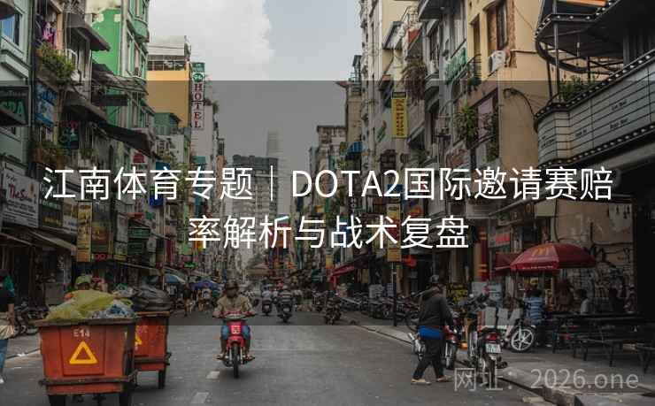 江南体育专题|DOTA2国际邀请赛赔率解析与战术复盘