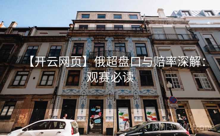 详细阅读:【开云网页】俄超盘口与赔率深解:观赛必读 【开云网页】俄超盘口与赔率深解:观赛必读