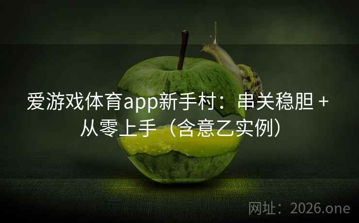 详细阅读:爱游戏体育app新手村:串关稳胆 + 从零上手(含意乙实例) 爱游戏体育app新手村:串关稳胆 + 从零上手(含意乙实例)