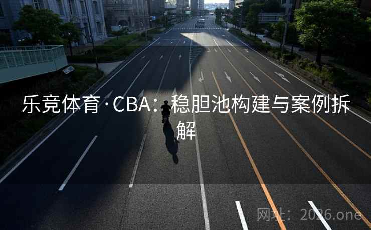 乐竞体育·CBA:稳胆池构建与案例拆解