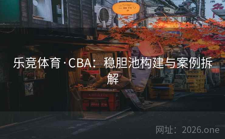 乐竞体育·CBA:稳胆池构建与案例拆解
