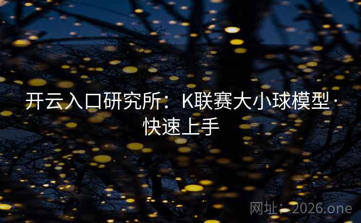 详细阅读:开云入口研究所:K联赛大小球模型·快速上手 开云入口研究所:K联赛大小球模型·快速上手