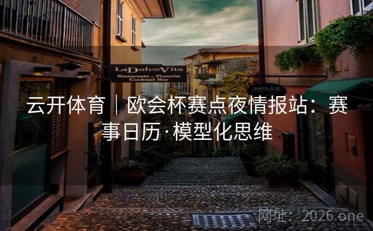 详细阅读:云开体育|欧会杯赛点夜情报站:赛事日历·模型化思维 云开体育|欧会杯赛点夜情报站:赛事日历·模型化思维