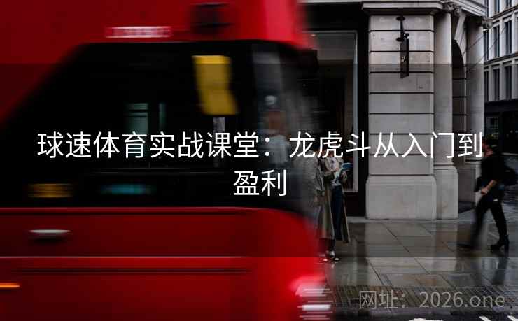 详细阅读:球速体育实战课堂:龙虎斗从入门到盈利 球速体育实战课堂:龙虎斗从入门到盈利