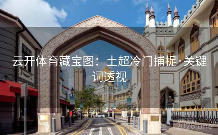 云开体育藏宝图:土超冷门捕捉·关键词透视