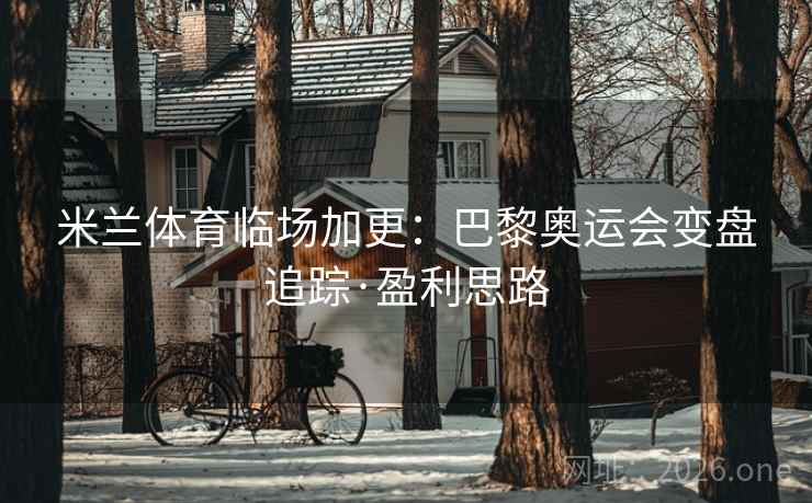 米兰体育临场加更:巴黎奥运会变盘追踪·盈利思路